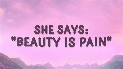 beautiful she goes|she says beauty is pain.